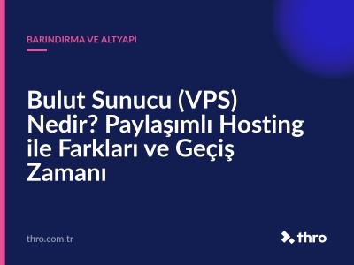 Bulut Sunucu (VPS) Nedir? Paylaşımlı Hosting ile Farkları ve Geçiş Zamanı