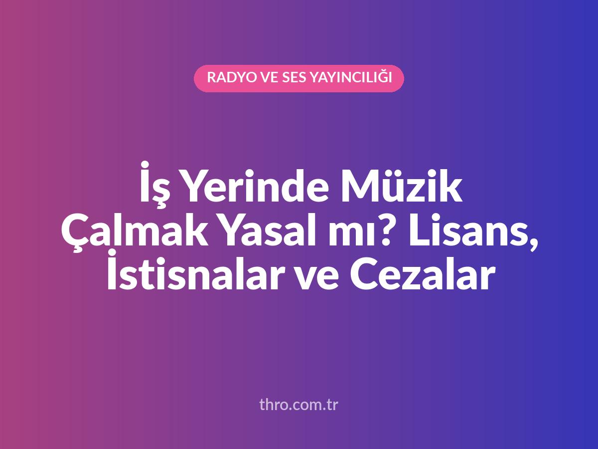 İş Yerinde Müzik Çalmak Yasal mı? Lisans, İstisnalar ve Cezalar