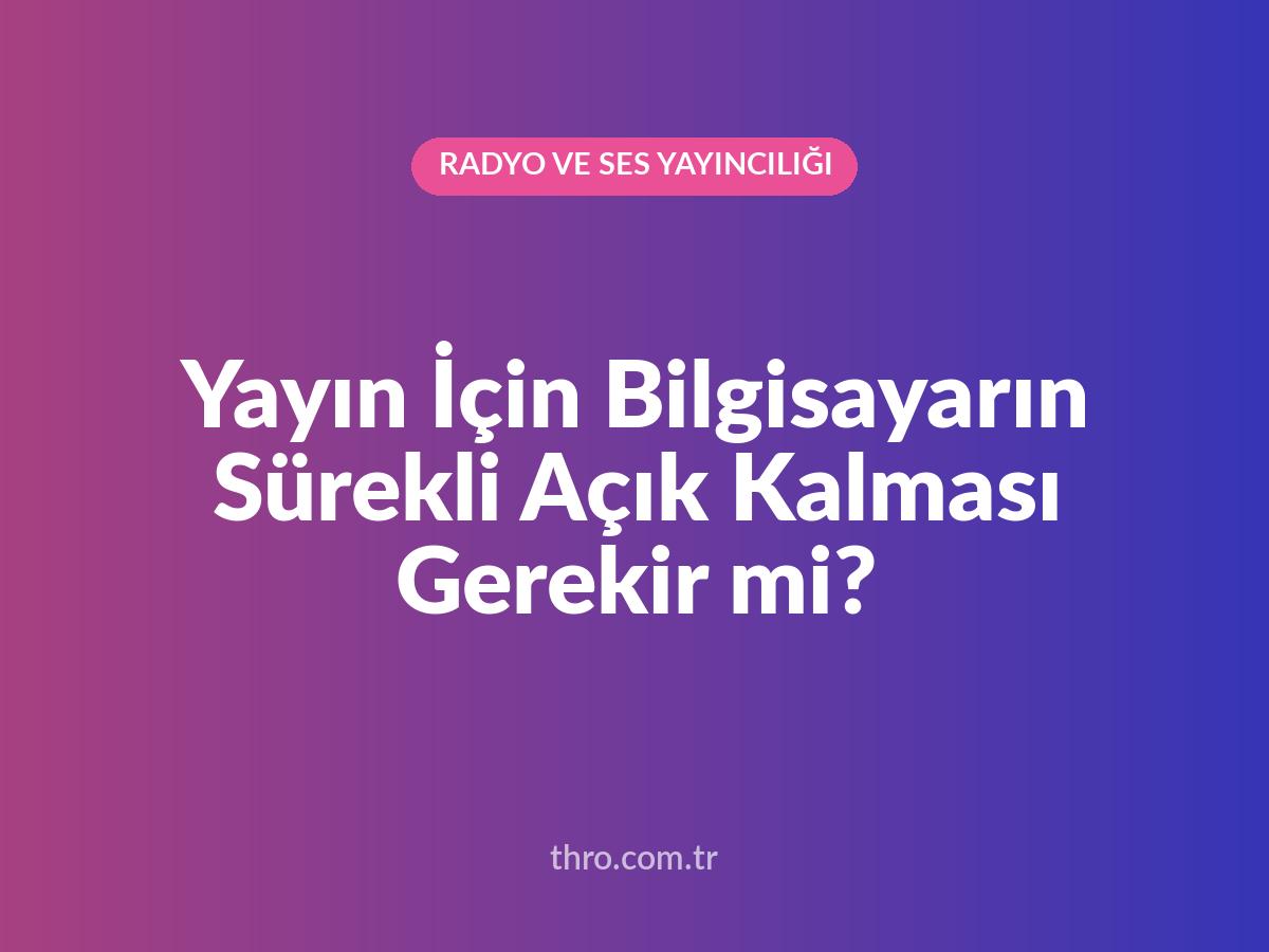 Yayın İçin Bilgisayarın Sürekli Açık Kalması Gerekir mi?
