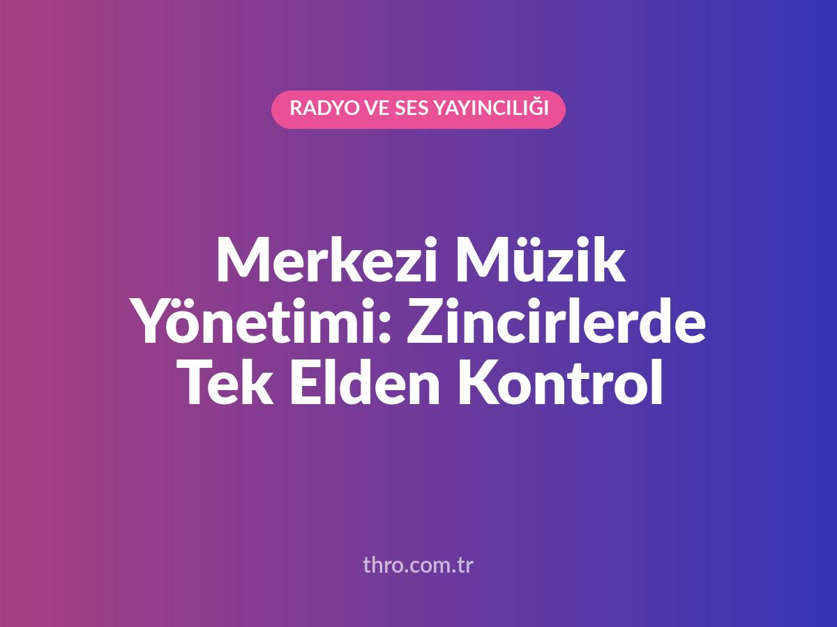 Merkezi Müzik Yönetimi: Zincirlerde Tek Elden Kontrol