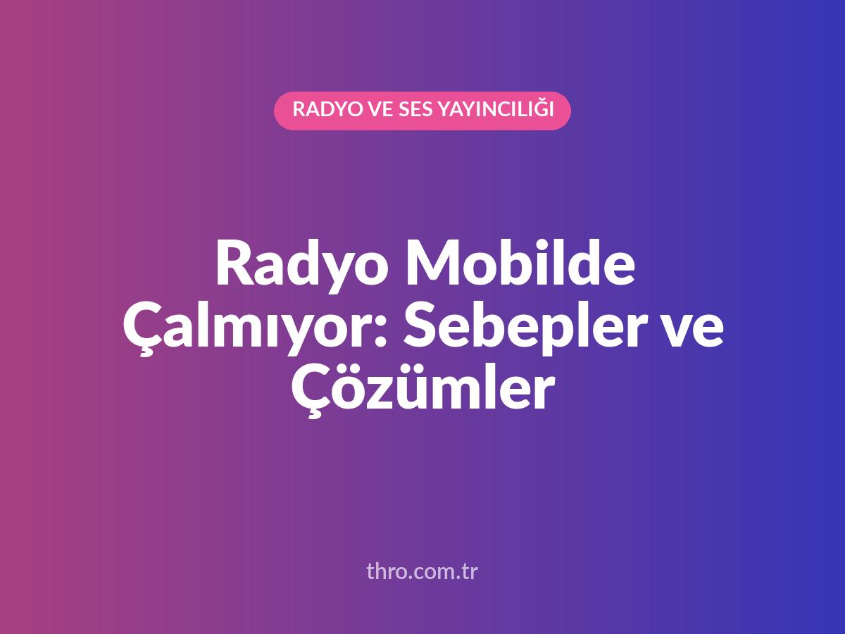 Radyo Mobilde Çalmıyor: Sebepler ve Çözümler