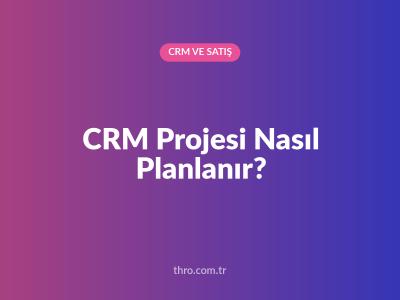CRM Projesi Nasıl Planlanır?