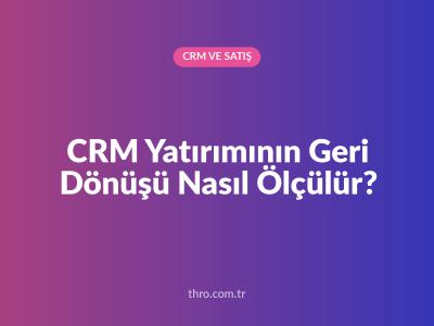 CRM Yatırımının Geri Dönüşü Nasıl Ölçülür?