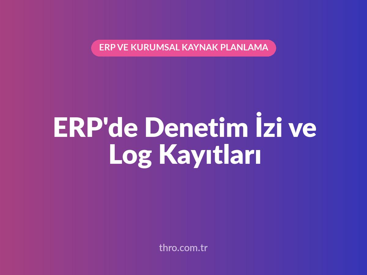 ERP'de Denetim İzi ve Log Kayıtları