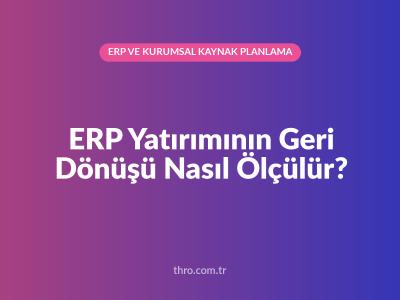 ERP Yatırımının Geri Dönüşü Nasıl Ölçülür?