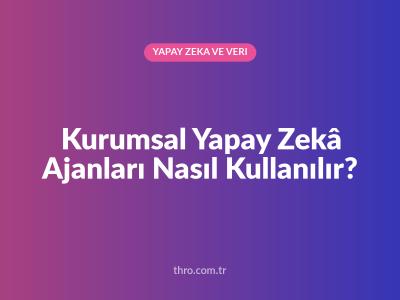Kurumsal Yapay Zekâ Ajanları Nasıl Kullanılır?