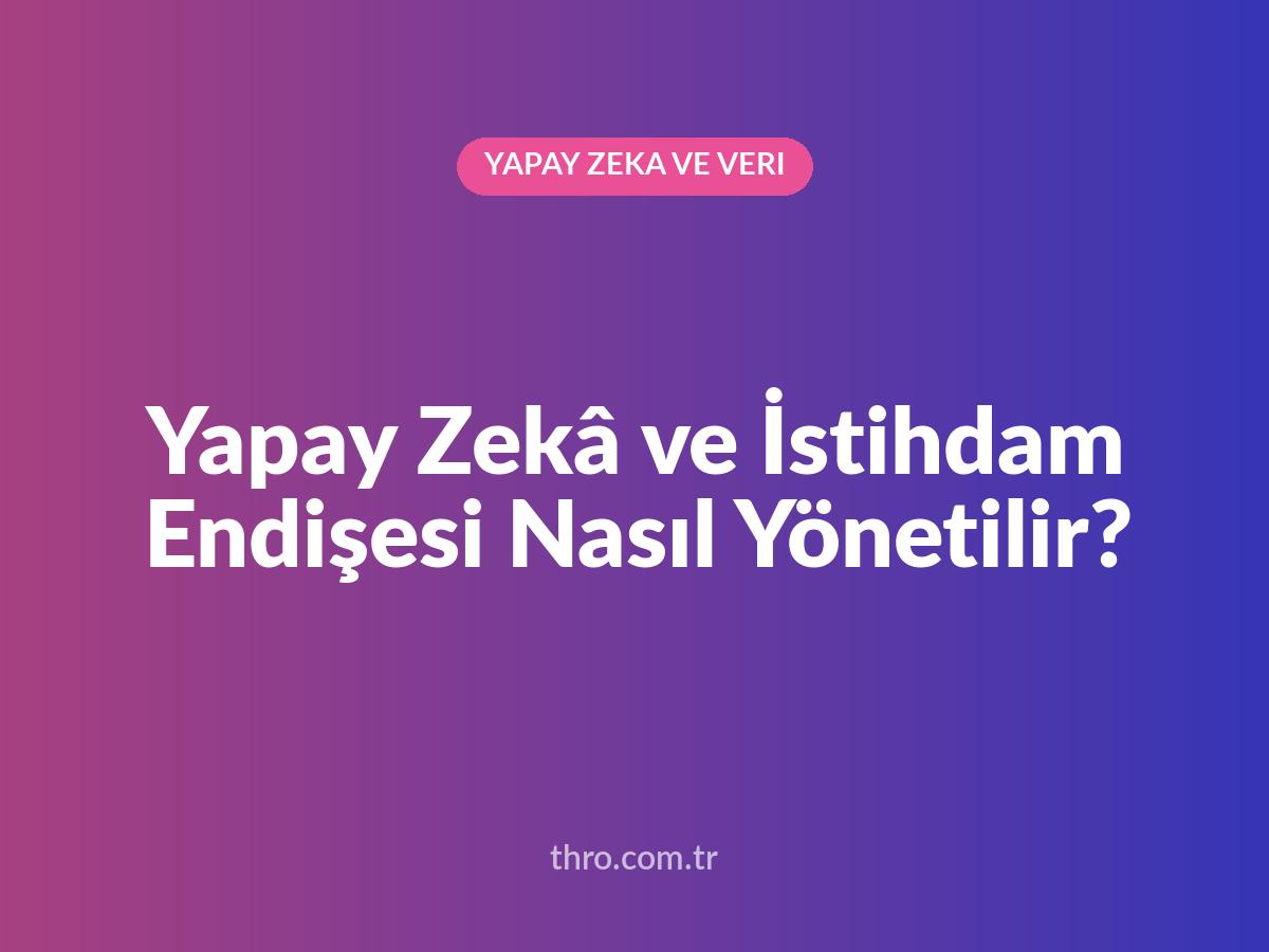 Yapay Zekâ ve İstihdam Endişesi Nasıl Yönetilir?