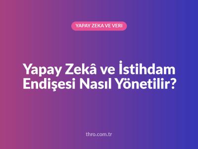Yapay Zekâ ve İstihdam Endişesi Nasıl Yönetilir?