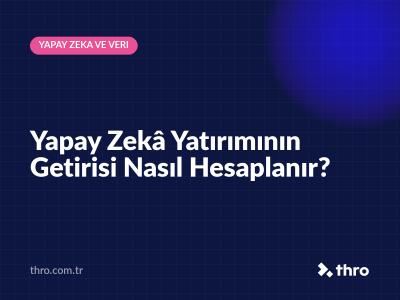 Yapay Zekâ Yatırımının Getirisi Nasıl Hesaplanır?