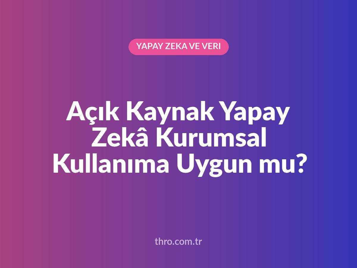 Açık Kaynak Yapay Zekâ Kurumsal Kullanıma Uygun mu?