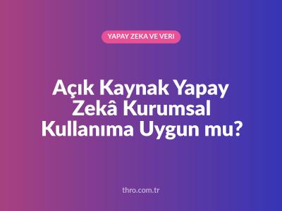 Açık Kaynak Yapay Zekâ Kurumsal Kullanıma Uygun mu?
