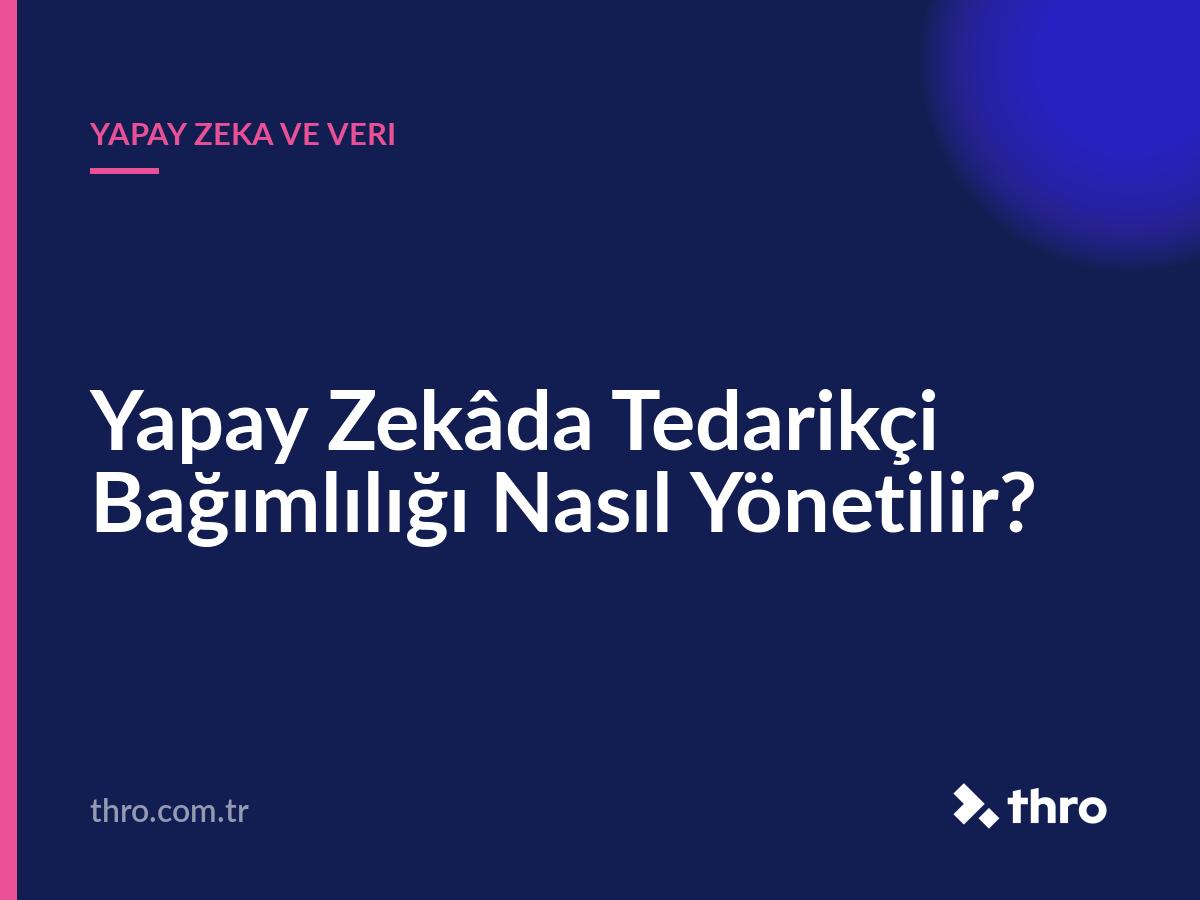 Yapay Zekâda Tedarikçi Bağımlılığı Nasıl Yönetilir?