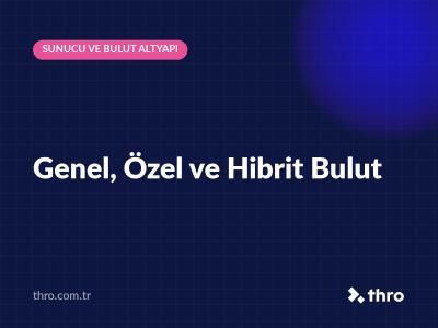 Genel, Özel ve Hibrit Bulut