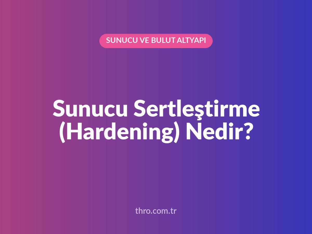 Sunucu Sertleştirme (Hardening) Nedir?