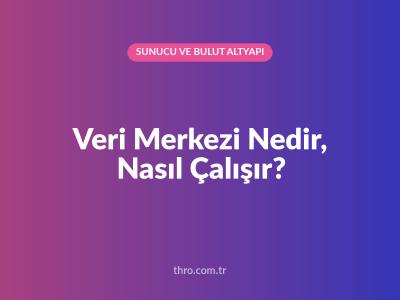 Veri Merkezi Nedir, Nasıl Çalışır?