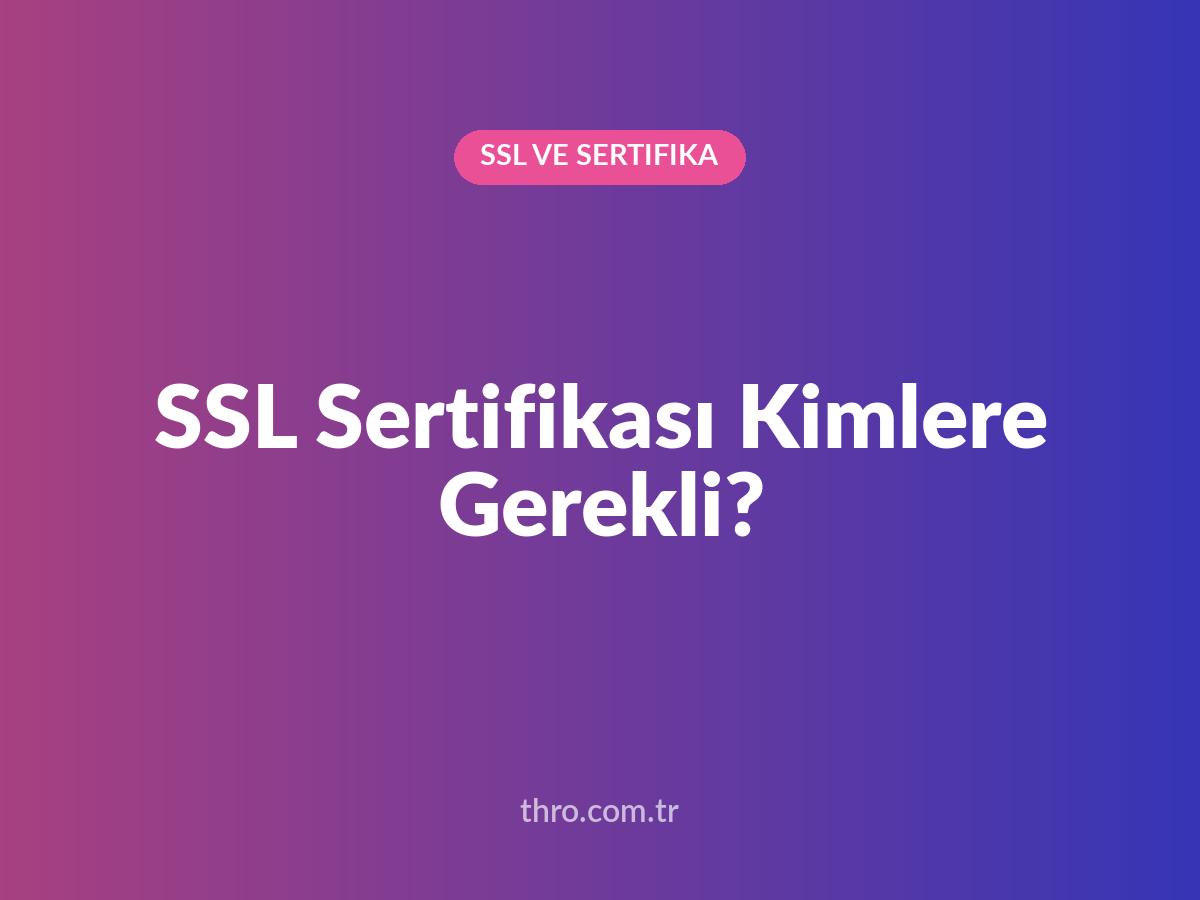 SSL Sertifikası Kimlere Gerekli?