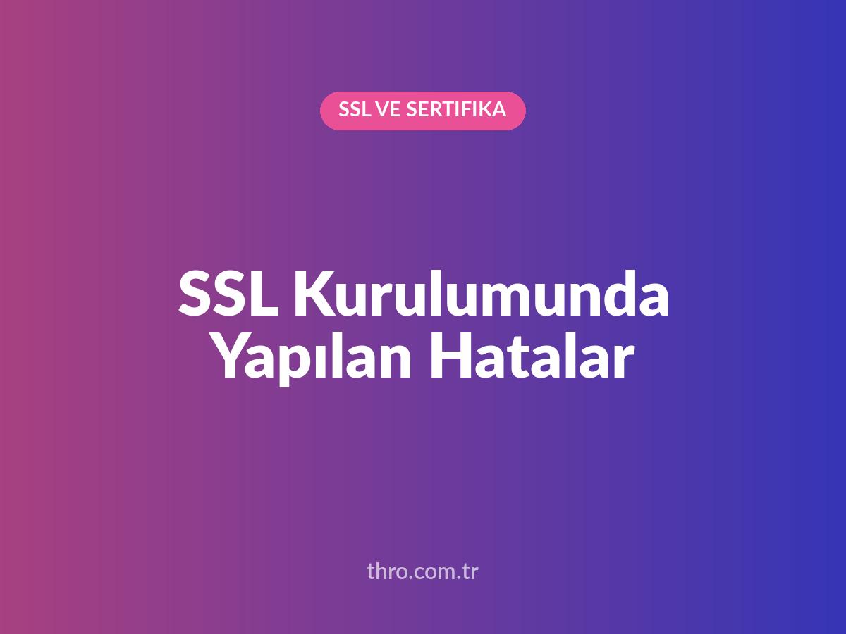 SSL Kurulumunda Yapılan Hatalar
