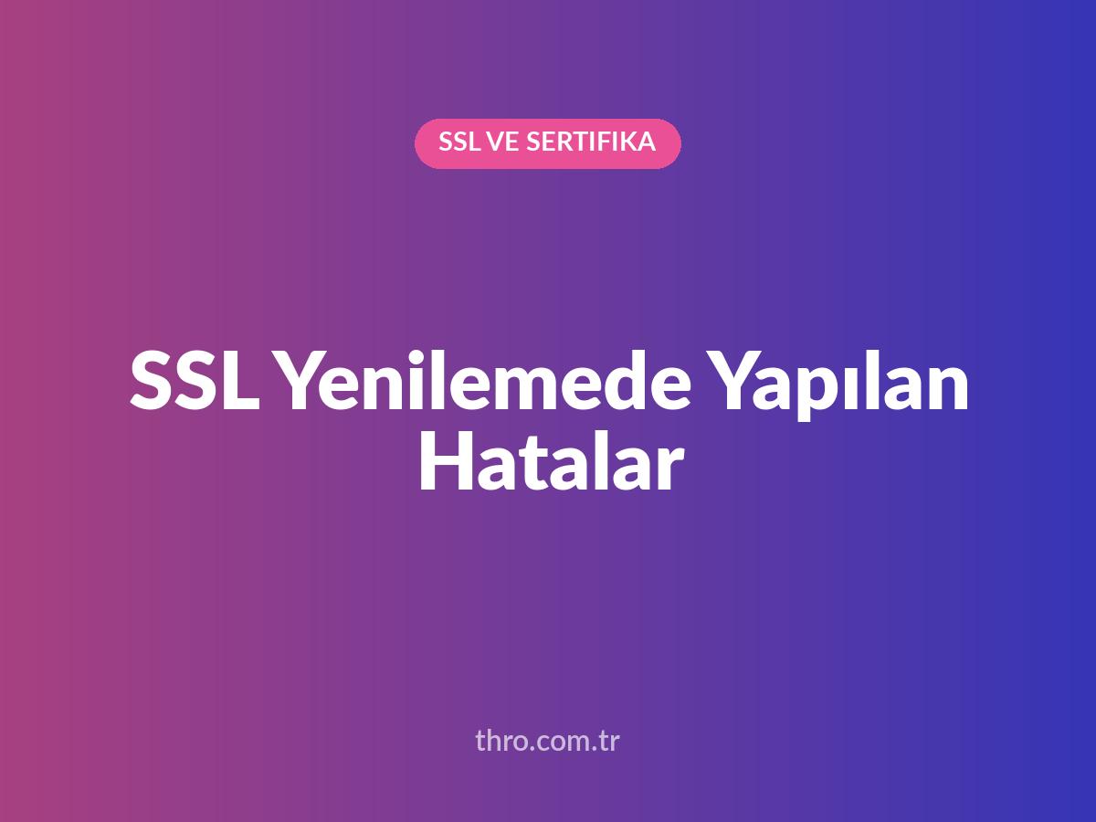 SSL Yenilemede Yapılan Hatalar