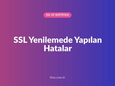 SSL Yenilemede Yapılan Hatalar